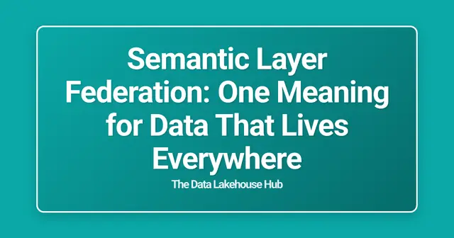 Semantic Layer Federation: One Meaning for Data That Lives Everywhere