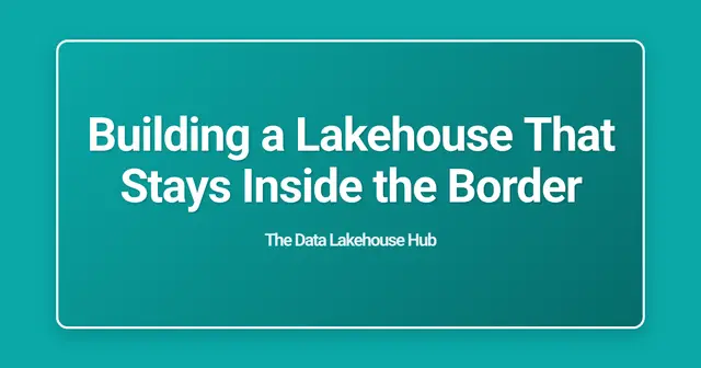 Building a Lakehouse That Stays Inside the Border