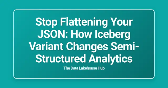 Stop Flattening Your JSON: How Iceberg Variant Changes Semi-Structured Analytics