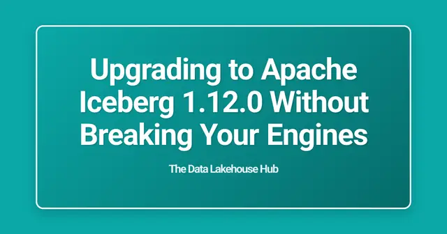 Upgrading to Apache Iceberg 1.12.0 Without Breaking Your Engines