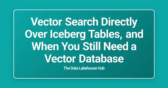 Vector Search Directly Over Iceberg Tables, and When You Still Need a Vector Database