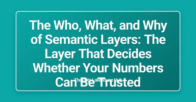 The Who, What, and Why of Semantic Layers: The Layer That Decides Whether Your Numbers Can Be Trusted