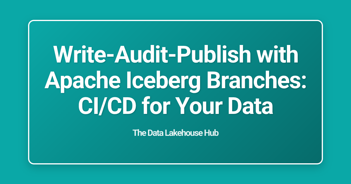 Write-Audit-Publish with Apache Iceberg Branches: CI/CD for Your Data